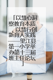 以慧心洞察教育本质，以慧行创新育人实践——望江县第一小学举办第十三届班主任论坛
