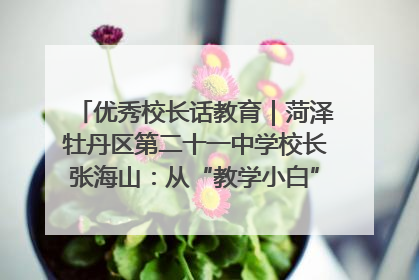 优秀校长话教育｜菏泽牡丹区第二十一中学校长张海山：从“教学小白”到“行家里手”