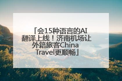 会15种语言的AI翻译上线！济南机场让外籍旅客China Travel更顺畅