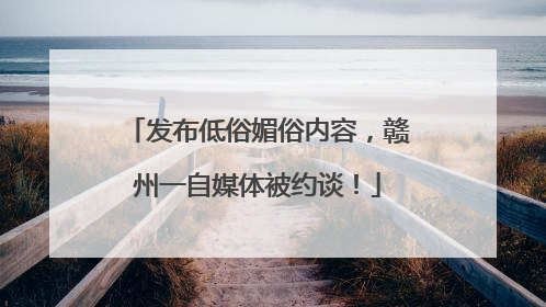 发布低俗媚俗内容，赣州一自媒体被约谈！