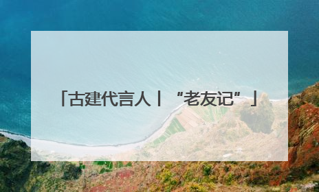 古建代言人丨“老友记”