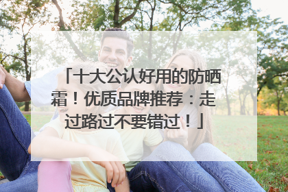 十大公认好用的防晒霜！优质品牌推荐：走过路过不要错过！