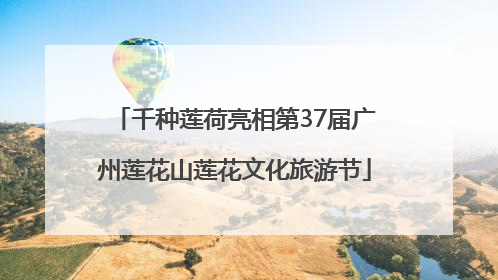 千种莲荷亮相第37届广州莲花山莲花文化旅游节