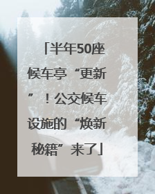 半年50座候车亭“更新”！公交候车设施的“焕新秘籍”来了