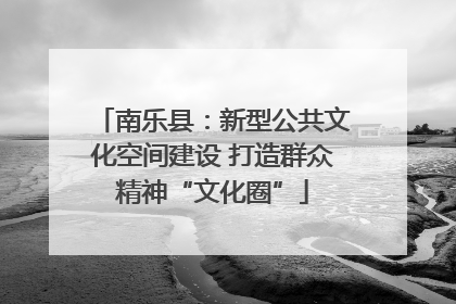 南乐县：新型公共文化空间建设 打造群众精神“文化圈”