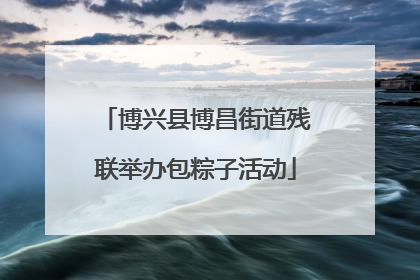 博兴县博昌街道残联举办包粽子活动