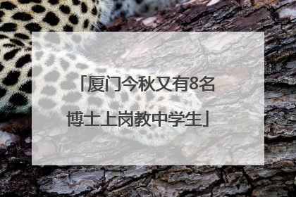 厦门今秋又有8名博士上岗教中学生