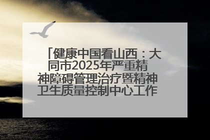 健康中国看山西：大同市2025年严重精神障碍管理治疗暨精神卫生质量控制中心工作培训班开班