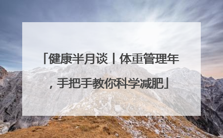 健康半月谈丨体重管理年，手把手教你科学减肥