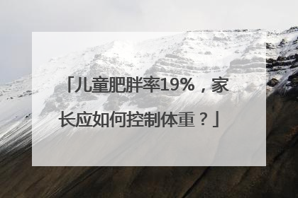 儿童肥胖率19%，家长应如何控制体重？