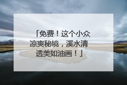 免费！这个小众凉爽秘境，溪水清透美如油画！