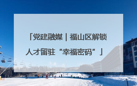 党建融媒｜福山区解锁人才留驻“幸福密码”