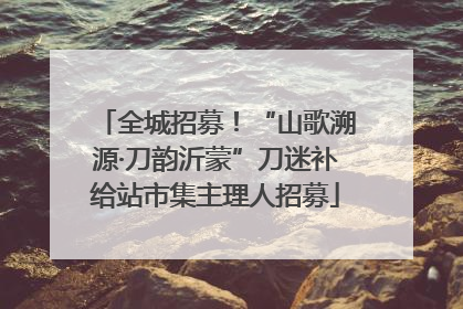 全城招募！“山歌溯源·刀韵沂蒙”刀迷补给站市集主理人招募