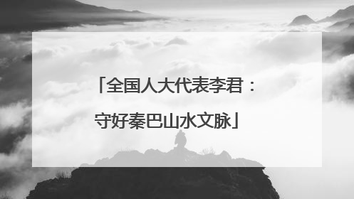 全国人大代表李君：守好秦巴山水文脉