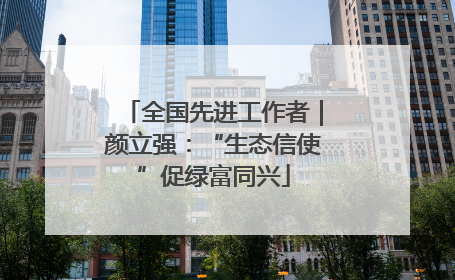 全国先进工作者｜颜立强：“生态信使”促绿富同兴