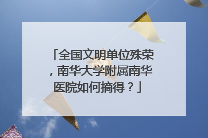 全国文明单位殊荣，南华大学附属南华医院如何摘得？