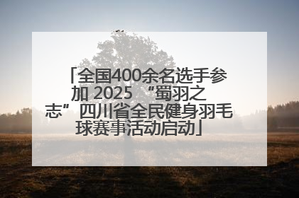全国400余名选手参加 2025 “蜀羽之志”四川省全民健身羽毛球赛事活动启动
