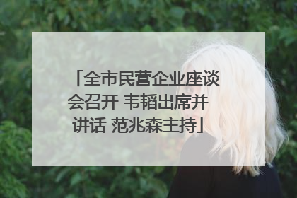 全市民营企业座谈会召开 韦韬出席并讲话 范兆森主持