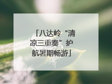八达岭“清凉三重奏”护航暑期畅游