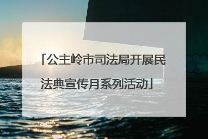 公主岭市司法局开展民法典宣传月系列活动