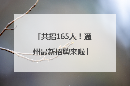 共招165人！通州最新招聘来啦