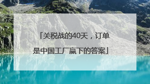 关税战的40天，订单是中国工厂赢下的答案