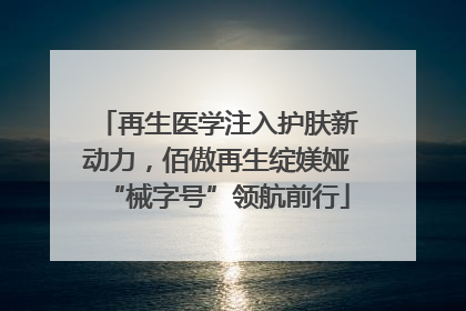 再生医学注入护肤新动力，佰傲再生绽媄娅“械字号”领航前行