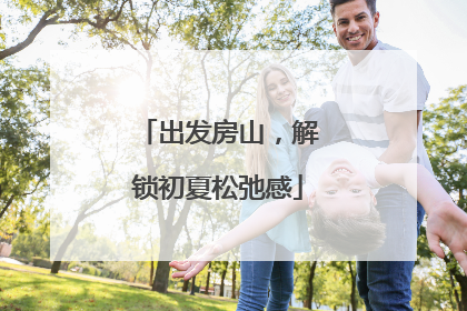 出发房山，解锁初夏松弛感