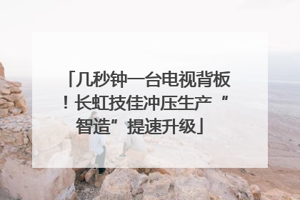 几秒钟一台电视背板！长虹技佳冲压生产“智造”提速升级