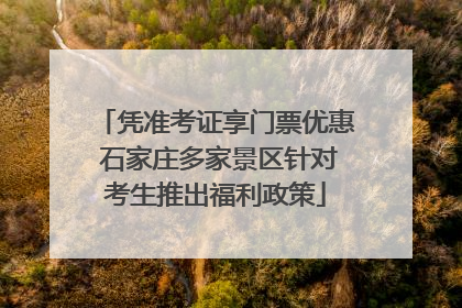 凭准考证享门票优惠 石家庄多家景区针对考生推出福利政策