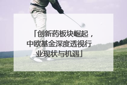 创新药板块崛起，中欧基金深度透视行业现状与机遇