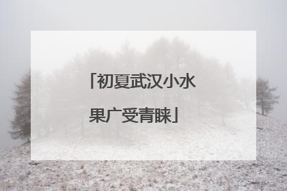 初夏武汉小水果广受青睐