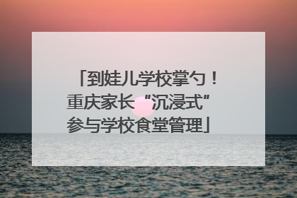 到娃儿学校掌勺！重庆家长“沉浸式”参与学校食堂管理