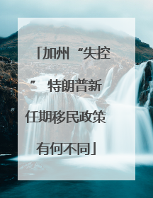 加州“失控” 特朗普新任期移民政策有何不同