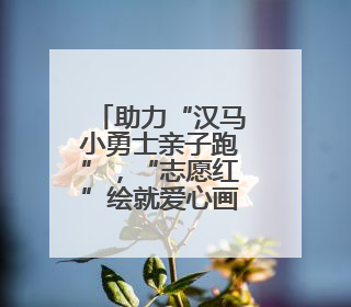 助力“汉马小勇士亲子跑”，“志愿红”绘就爱心画卷
