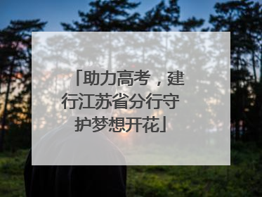 助力高考，建行江苏省分行守护梦想开花