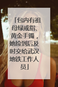 包内有祖母绿戒指、黄金手镯，她捡到后及时交给武汉地铁工作人员
