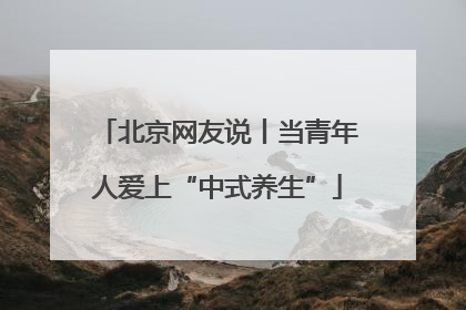 北京网友说丨当青年人爱上“中式养生”
