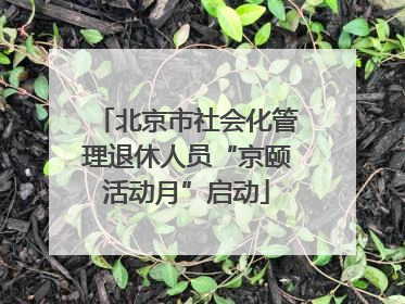 北京市社会化管理退休人员“京颐活动月”启动