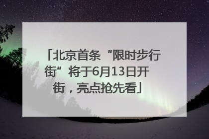 北京首条“限时步行街”将于6月13日开街，亮点抢先看