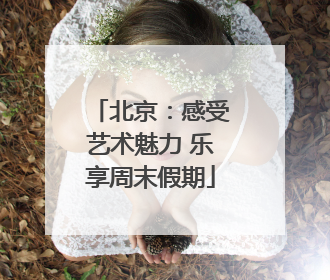 北京：感受艺术魅力 乐享周末假期