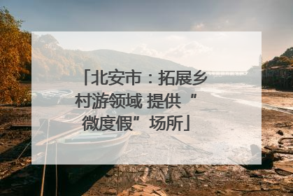 北安市：拓展乡村游领域 提供“微度假”场所