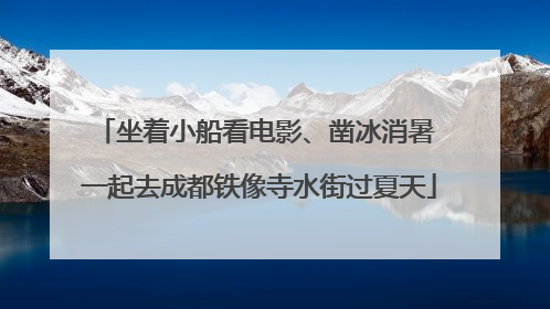 坐着小船看电影、凿冰消暑 一起去成都铁像寺水街过夏天