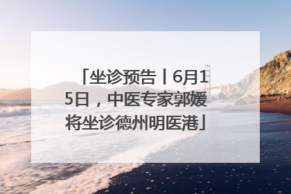 坐诊预告丨6月15日，中医专家郭媛将坐诊德州明医港