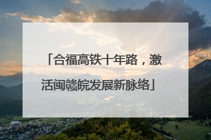 合福高铁十年路，激活闽赣皖发展新脉络