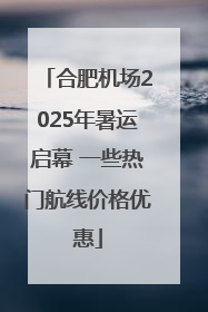 合肥机场2025年暑运启幕 一些热门航线价格优惠