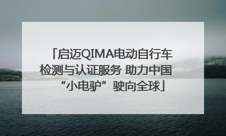 启迈QIMA电动自行车检测与认证服务 助力中国“小电驴”驶向全球