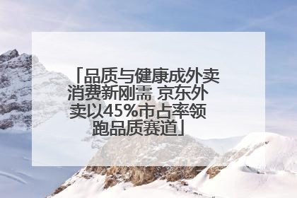 品质与健康成外卖消费新刚需 京东外卖以45%市占率领跑品质赛道