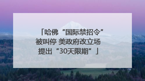 哈佛“国际禁招令”被叫停 美政府改立场提出“30天限期”