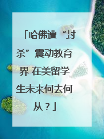 哈佛遭“封杀”震动教育界 在美留学生未来何去何从？